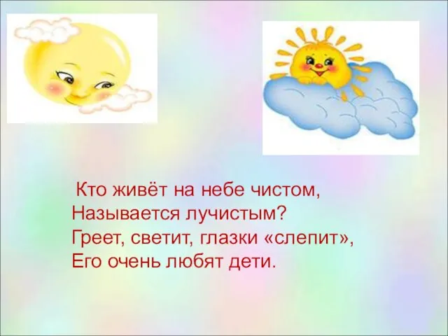 Кто живёт на небе чистом, Называется лучистым? Греет, светит, глазки «слепит», Его очень любят дети.