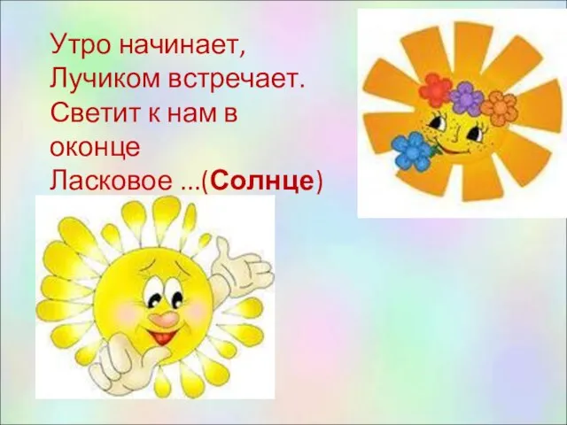 Утро начинает, Лучиком встречает. Светит к нам в оконце Ласковое ...(Солнце)