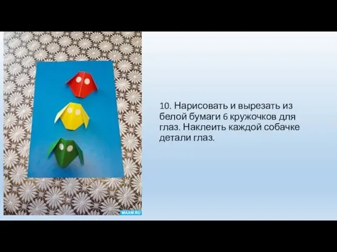 10. Нарисовать и вырезать из белой бумаги 6 кружочков для глаз. Наклеить каждой собачке детали глаз.