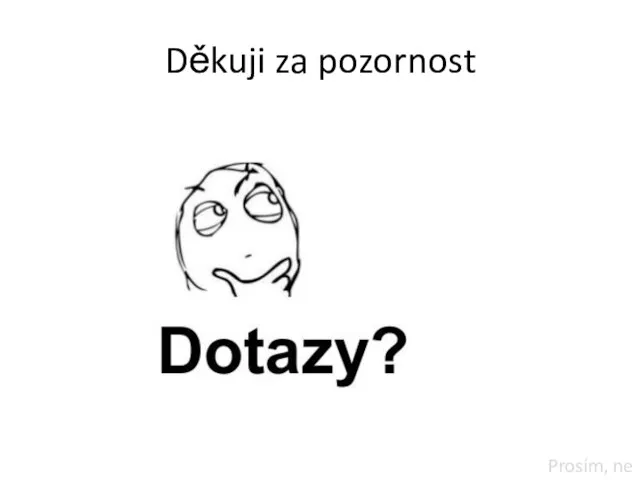 Děkuji za pozornost Prosím, ne