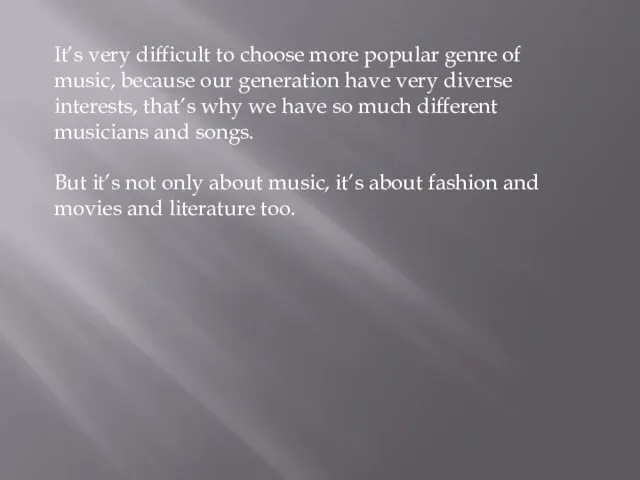 It’s very difficult to choose more popular genre of music, because our