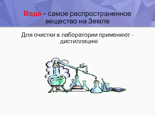 Вода – самое распространенное вещество на Земле Для очистки в лаборатории применяют - дистилляцию