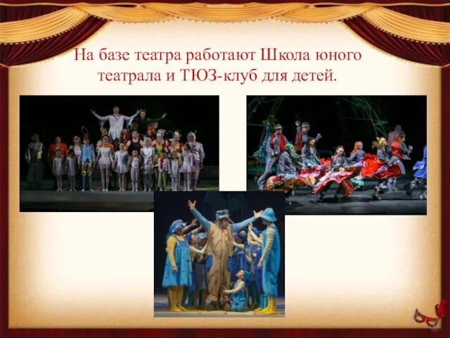 На базе театра работают Школа юного театрала и ТЮЗ-клуб для детей.