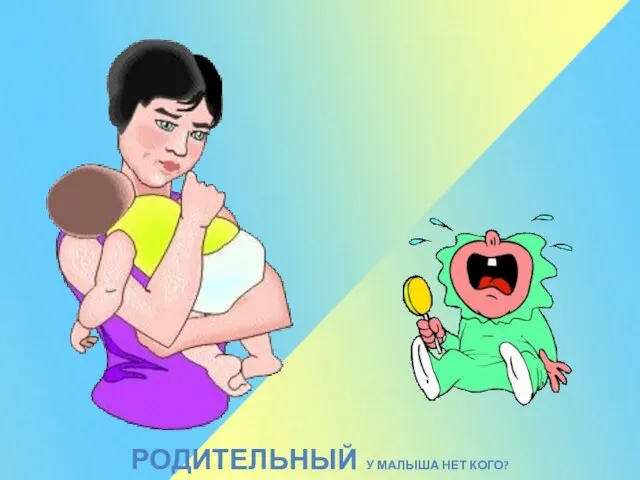 РОДИТЕЛЬНЫЙ У МАЛЫША НЕТ КОГО?