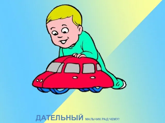 ДАТЕЛЬНЫЙ МАЛЬЧИК РАД ЧЕМУ?