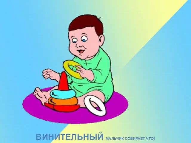 ВИНИТЕЛЬНЫЙ МАЛЬЧИК СОБИРАЕТ ЧТО?