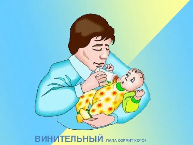 ВИНИТЕЛЬНЫЙ ПАПА КОРМИТ КОГО?