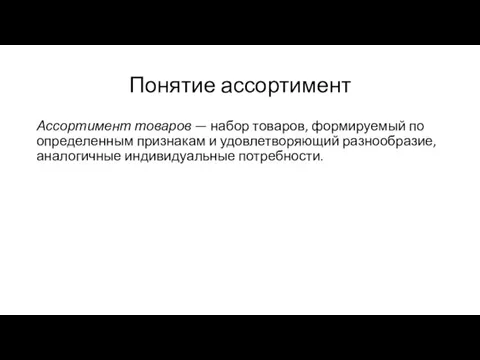 Понятие ассортимент Ассортимент товаров — набор товаров, формируемый по определенным признакам и