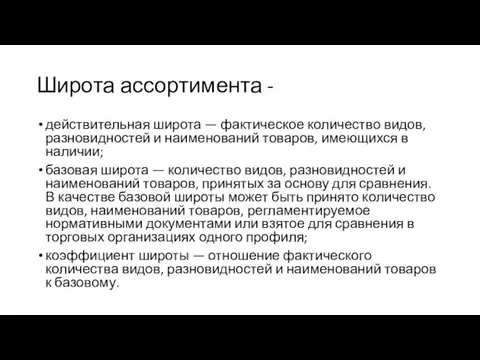 Широта ассортимента - действительная широта — фактическое количество видов, разновидностей и наименований