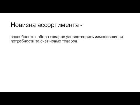 Новизна ассортимента - способность набора товаров удовлетворять изменившиеся потребности за счет новых товаров.