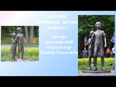 «Детям Донбасса, детям войны» Автор: российский скульптор Денис Селезнёв