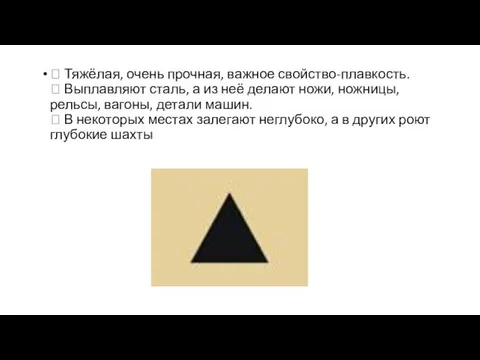  Тяжёлая, очень прочная, важное свойство-плавкость.  Выплавляют сталь, а из неё