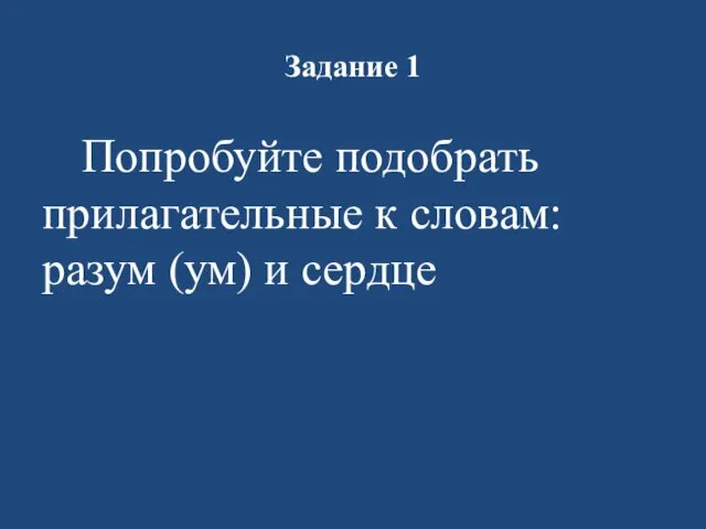 Задание 1 Попробуйте подобрать прилагательные к словам: разум (ум) и сердце