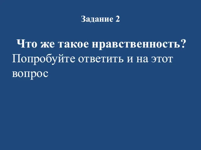 Задание 2 Что же такое нравственность? Попробуйте ответить и на этот вопрос