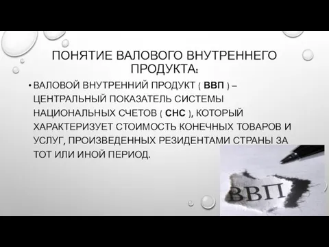 ПОНЯТИЕ ВАЛОВОГО ВНУТРЕННЕГО ПРОДУКТА: ВАЛОВОЙ ВНУТРЕННИЙ ПРОДУКТ ( ВВП ) – ЦЕНТРАЛЬНЫЙ