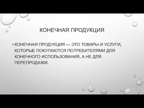 КОНЕЧНАЯ ПРОДУКЦИЯ КОНЕЧНАЯ ПРОДУКЦИЯ — ЭТО ТОВАРЫ И УСЛУГИ, КОТОРЫЕ ПОКУПАЮТСЯ ПОТРЕБИТЕЛЯМИ