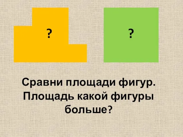 Сравни площади фигур. Площадь какой фигуры больше? ? ?