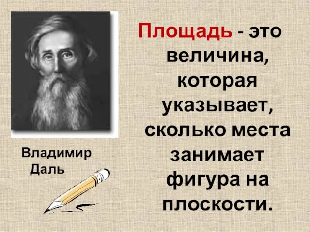 Площадь - это величина, которая указывает, сколько места занимает фигура на плоскости. Владимир Даль