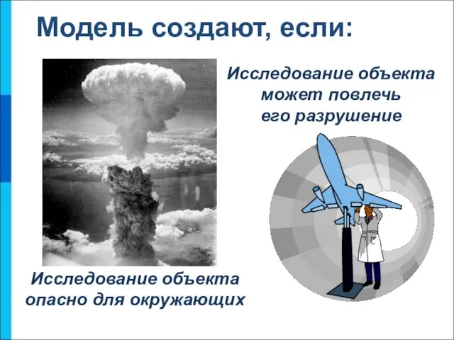 Модель создают, если: Исследование объекта опасно для окружающих Исследование объекта может повлечь его разрушение