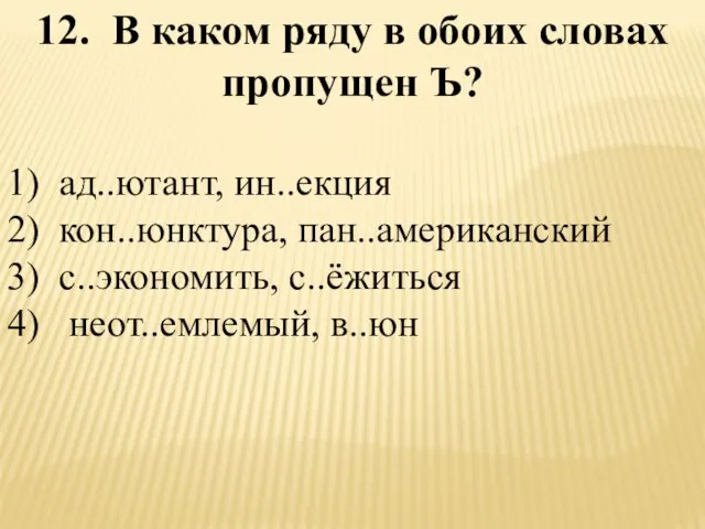 12. В каком ряду в обоих словах пропущен Ъ? 1) ад..ютант, ин..екция