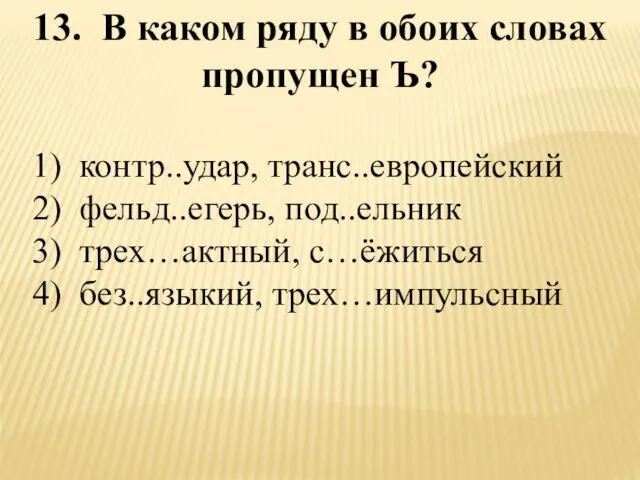 13. В каком ряду в обоих словах пропущен Ъ? 1) контр..удар, транс..европейский