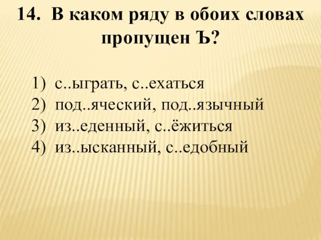 14. В каком ряду в обоих словах пропущен Ъ? 1) с..ыграть, с..ехаться