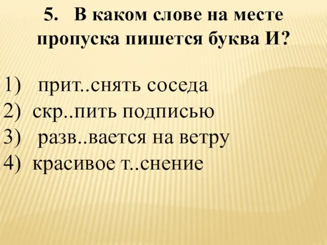 5. В каком слове на месте пропуска пишется буква И? 1) прит..снять