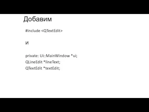 Добавим #include И private: Ui::MainWindow *ui; QLineEdit *lineText; QTextEdit *textEdit;