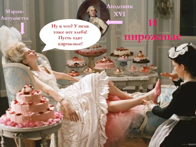 И пирожные Людовик XVI Мария-Антуанетта Ну и что? У меня тоже нет хлеба! Пусть едят пирожные!