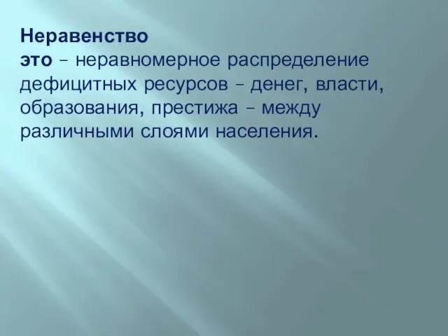 Неравенство это – неравномерное распределение дефицитных ресурсов – денег, власти, образования, престижа