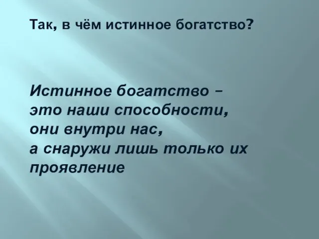 Так, в чём истинное богатство? Истинное богатство – это наши способности, они