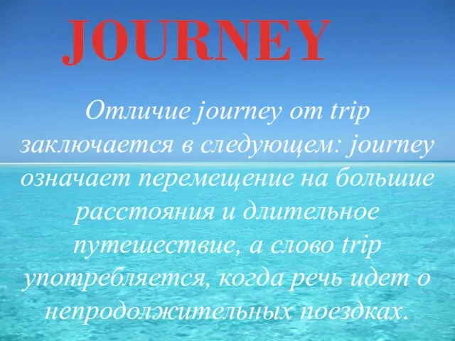 JOURNEY Отличие journey от trip заключается в следующем: journey означает перемещение на