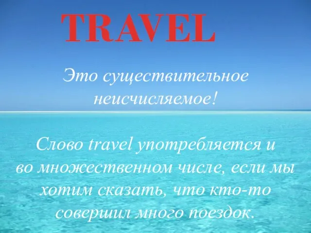 TRAVEL Это существительное неисчисляемое! Слово travel употребляется и во множественном числе, если