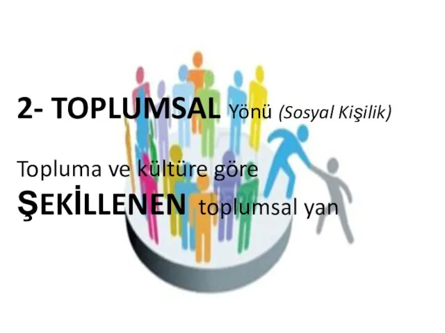 2- TOPLUMSAL Yönü (Sosyal Kişilik) Topluma ve kültüre göre ŞEKİLLENEN toplumsal yan