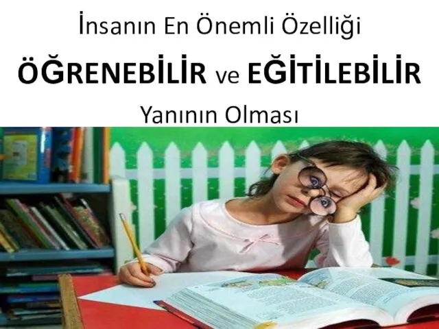 İnsanın En Önemli Özelliği ÖĞRENEBİLİR ve EĞİTİLEBİLİR Yanının Olması