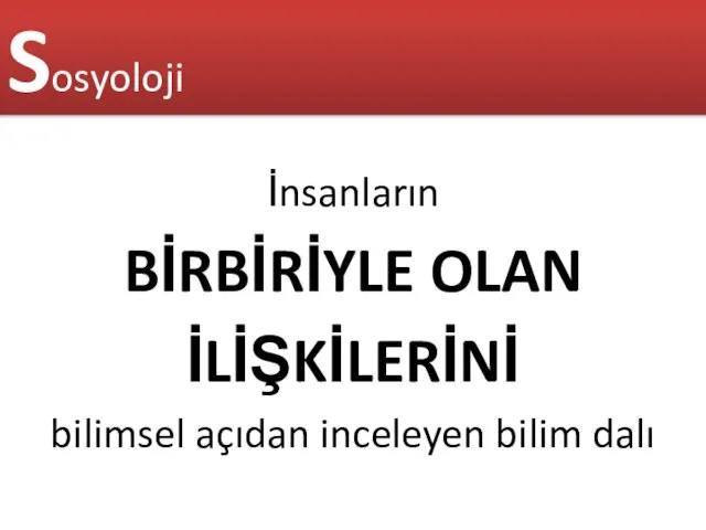 Sosyoloji İnsanların BİRBİRİYLE OLAN İLİŞKİLERİNİ bilimsel açıdan inceleyen bilim dalı