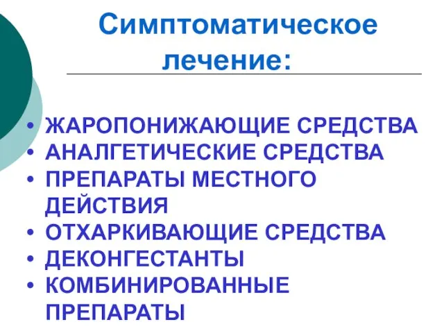 Симптоматическое лечение: ЖАРОПОНИЖАЮЩИЕ СРЕДСТВА АНАЛГЕТИЧЕСКИЕ СРЕДСТВА ПРЕПАРАТЫ МЕСТНОГО ДЕЙСТВИЯ ОТХАРКИВАЮЩИЕ СРЕДСТВА ДЕКОНГЕСТАНТЫ КОМБИНИРОВАННЫЕ ПРЕПАРАТЫ