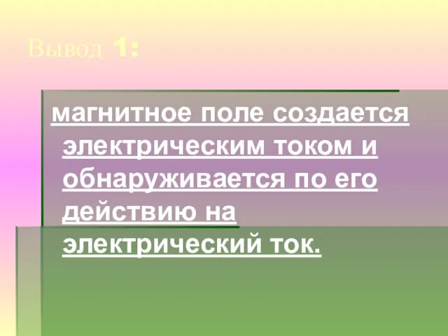 Вывод 1: магнитное поле создается электрическим током и обнаруживается по его действию на электрический ток.