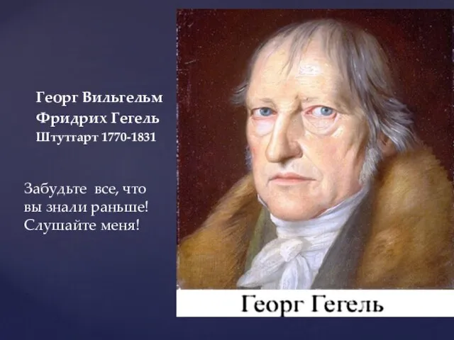 Георг Вильгельм Фридрих Гегель Штутгарт 1770-1831 Забудьте все, что вы знали раньше! Слушайте меня!