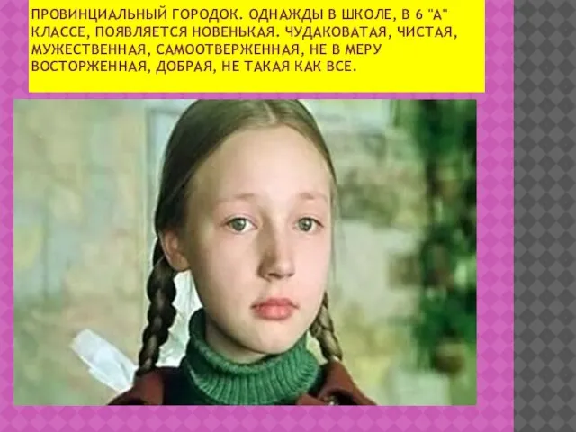 ПРОВИНЦИАЛЬНЫЙ ГОРОДОК. ОДНАЖДЫ В ШКОЛЕ, В 6 "А" КЛАССЕ, ПОЯВЛЯЕТСЯ НОВЕНЬКАЯ. ЧУДАКОВАТАЯ,