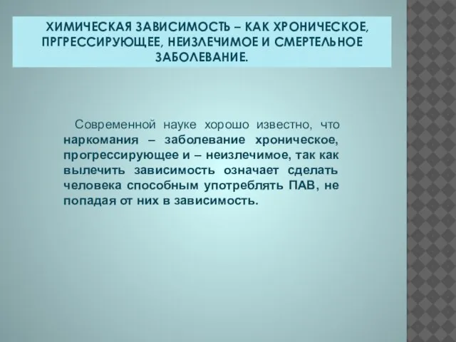 ХИМИЧЕСКАЯ ЗАВИСИМОСТЬ – КАК ХРОНИЧЕСКОЕ, ПРГРЕССИРУЮЩЕЕ, НЕИЗЛЕЧИМОЕ И СМЕРТЕЛЬНОЕ ЗАБОЛЕВАНИЕ. Современной науке