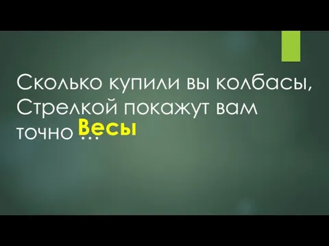 Сколько купили вы колбасы, Стрелкой покажут вам точно … Весы