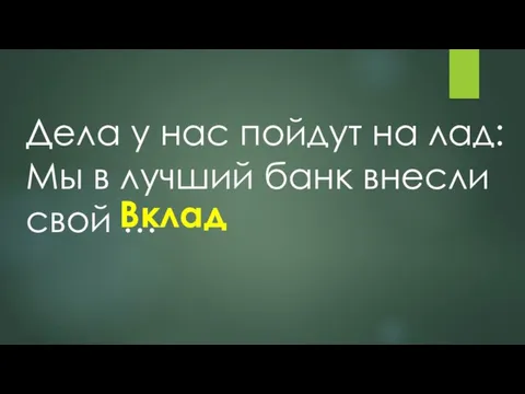 Дела у нас пойдут на лад: Мы в лучший банк внесли свой … Вклад