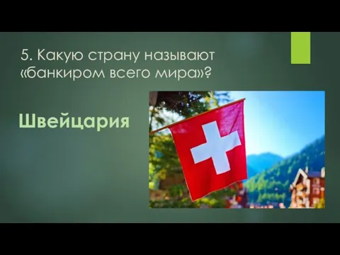 5. Какую страну называют «банкиром всего мира»? Швейцария