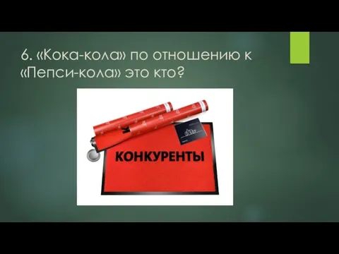 6. «Кока-кола» по отношению к «Пепси-кола» это кто?