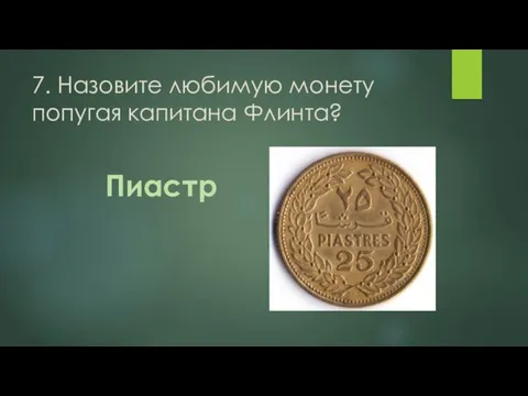 7. Назовите любимую монету попугая капитана Флинта? Пиастр