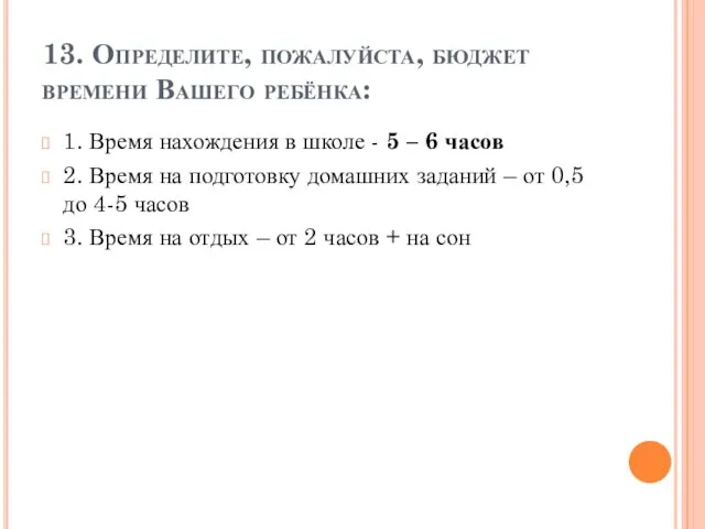 13. Определите, пожалуйста, бюджет времени Вашего ребёнка: 1. Время нахождения в школе