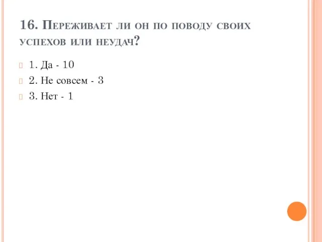 16. Переживает ли он по поводу своих успехов или неудач? 1. Да