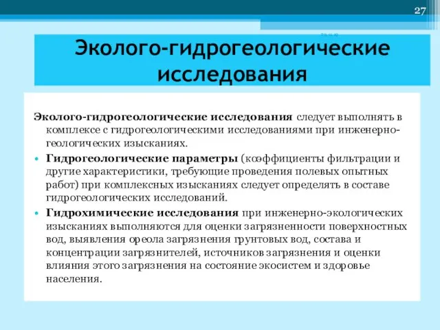 Эколого-гидрогеологические исследования следует выполнять в комплексе с гидрогеологическими исследованиями при инженерно-геологических изысканиях.