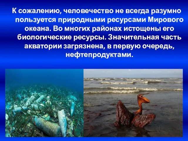 К сожалению, человечество не всегда разумно пользуется природными ресурсами Мирового океана. Во